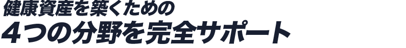 健康資産を築くための４つの分野を完全サポート